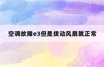 空调故障e3但是拨动风扇就正常