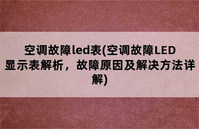 空调故障led表(空调故障LED显示表解析，故障原因及解决方法详解)