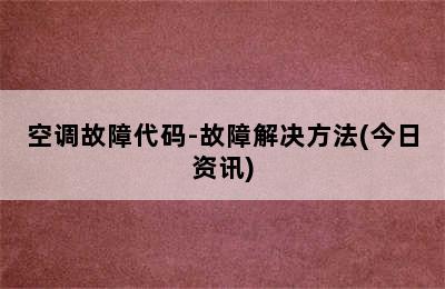 空调故障代码-故障解决方法(今日资讯)