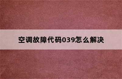 空调故障代码039怎么解决