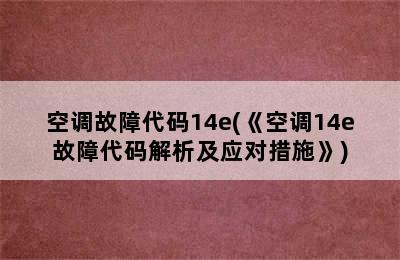 空调故障代码14e(《空调14e故障代码解析及应对措施》)