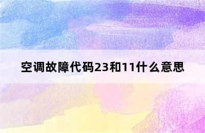 空调故障代码23和11什么意思