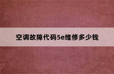 空调故障代码5e维修多少钱