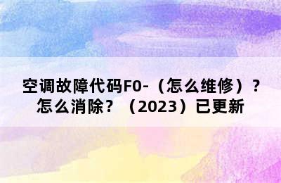 空调故障代码F0-（怎么维修）？怎么消除？（2023）已更新