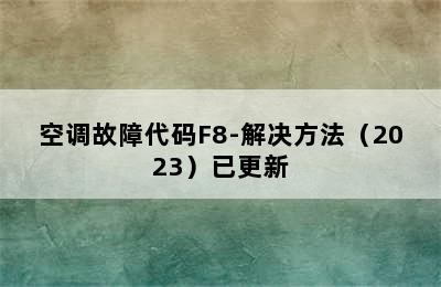 空调故障代码F8-解决方法（2023）已更新