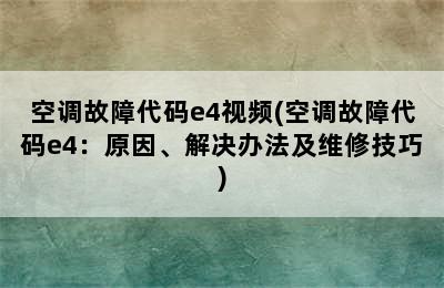 空调故障代码e4视频(空调故障代码e4：原因、解决办法及维修技巧)