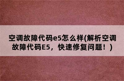 空调故障代码e5怎么样(解析空调故障代码E5，快速修复问题！)