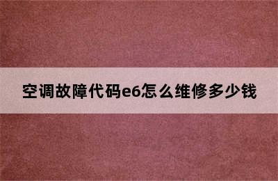 空调故障代码e6怎么维修多少钱