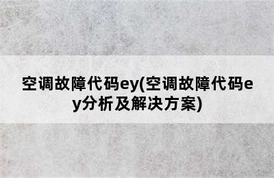 空调故障代码ey(空调故障代码ey分析及解决方案)