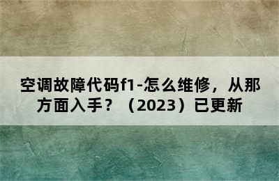 空调故障代码f1-怎么维修，从那方面入手？（2023）已更新