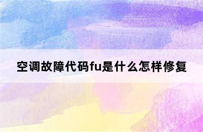 空调故障代码fu是什么怎样修复