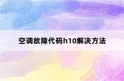 空调故障代码h10解决方法