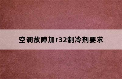 空调故障加r32制冷剂要求