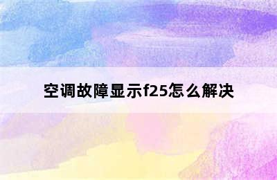 空调故障显示f25怎么解决