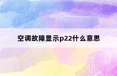 空调故障显示p22什么意思