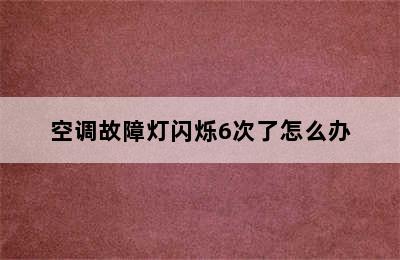 空调故障灯闪烁6次了怎么办