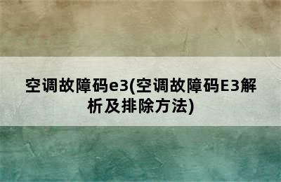 空调故障码e3(空调故障码E3解析及排除方法)