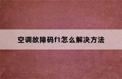 空调故障码f1怎么解决方法