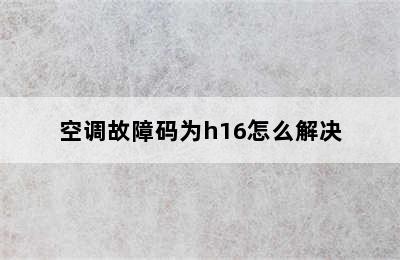 空调故障码为h16怎么解决