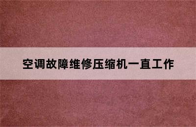 空调故障维修压缩机一直工作