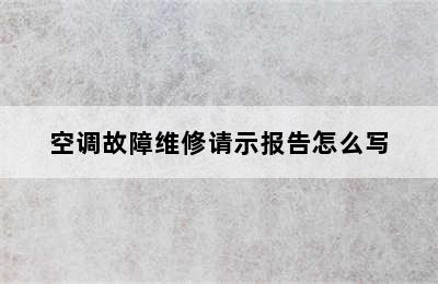 空调故障维修请示报告怎么写