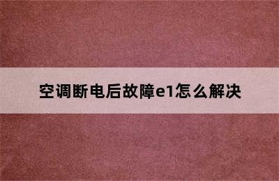 空调断电后故障e1怎么解决