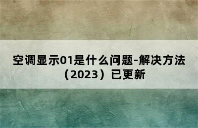 空调显示01是什么问题-解决方法（2023）已更新