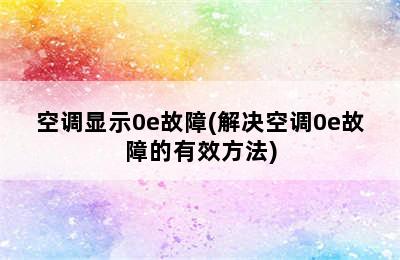 空调显示0e故障(解决空调0e故障的有效方法)