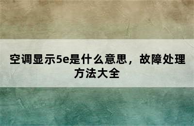 空调显示5e是什么意思，故障处理方法大全