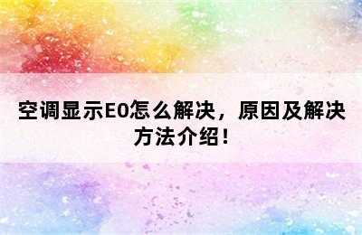 空调显示E0怎么解决，原因及解决方法介绍！