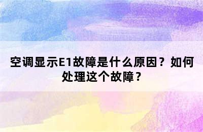 空调显示E1故障是什么原因？如何处理这个故障？