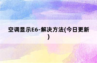 空调显示E6-解决方法(今日更新)