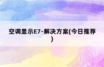 空调显示E7-解决方案(今日推荐)