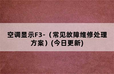 空调显示F3-（常见故障维修处理方案）(今日更新)