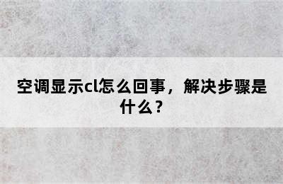 空调显示cl怎么回事，解决步骤是什么？