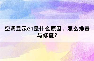 空调显示e1是什么原因，怎么排查与修复？