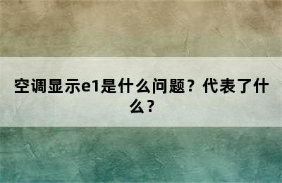 空调显示e1是什么问题？代表了什么？