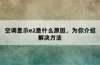 空调显示e2是什么原因，为你介绍解决方法