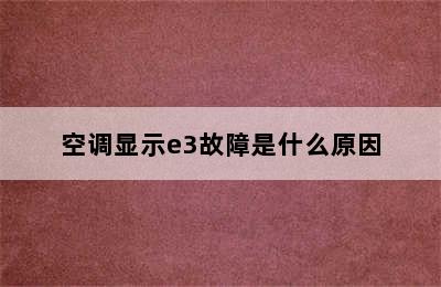 空调显示e3故障是什么原因