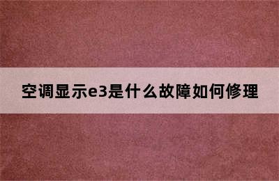 空调显示e3是什么故障如何修理