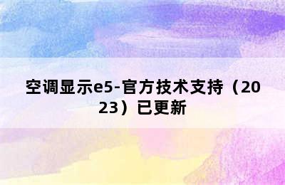 空调显示e5-官方技术支持（2023）已更新