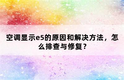 空调显示e5的原因和解决方法，怎么排查与修复？