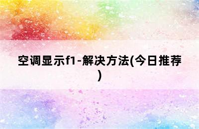 空调显示f1-解决方法(今日推荐)