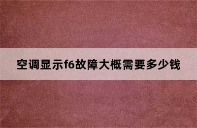 空调显示f6故障大概需要多少钱