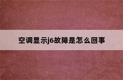 空调显示j6故障是怎么回事