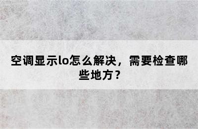 空调显示lo怎么解决，需要检查哪些地方？