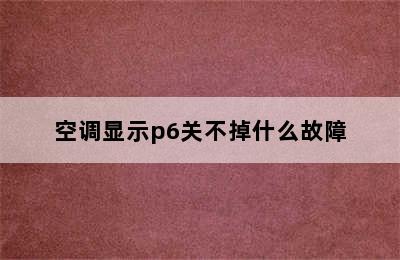 空调显示p6关不掉什么故障