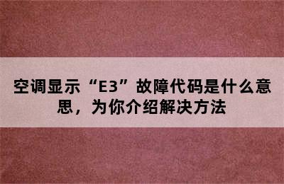 空调显示“E3”故障代码是什么意思，为你介绍解决方法