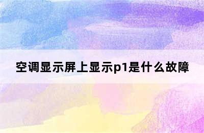 空调显示屏上显示p1是什么故障