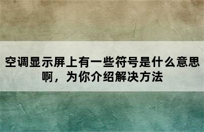 空调显示屏上有一些符号是什么意思啊，为你介绍解决方法